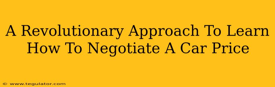 A Revolutionary Approach To Learn How To Negotiate A Car Price