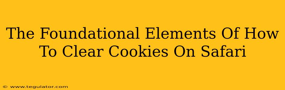 The Foundational Elements Of How To Clear Cookies On Safari