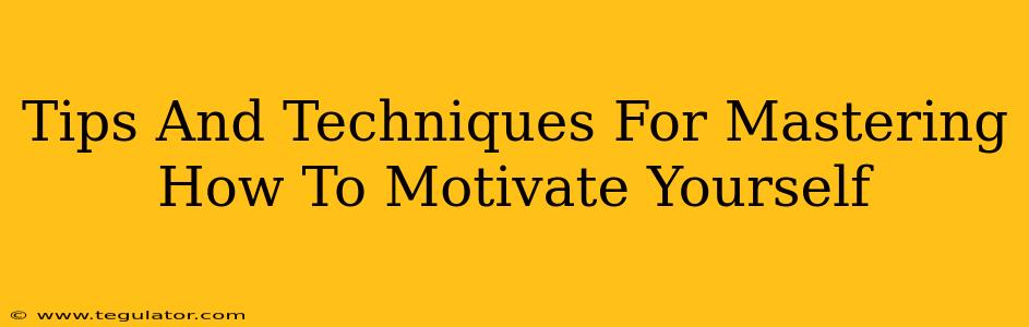 Tips And Techniques For Mastering How To Motivate Yourself